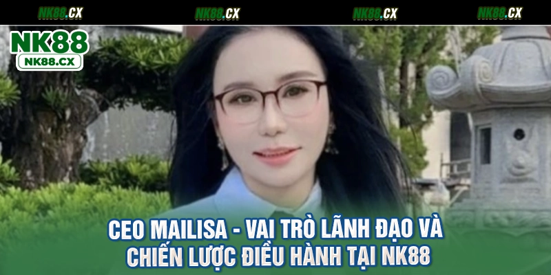 CEO Mailisa - Vai Trò Lãnh Đạo Và Chiến Lược Điều Hành Tại NK88