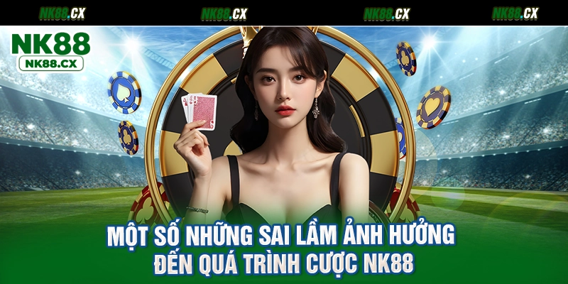 Một số những sai lầm ảnh hưởng đến quá trình cược NK88