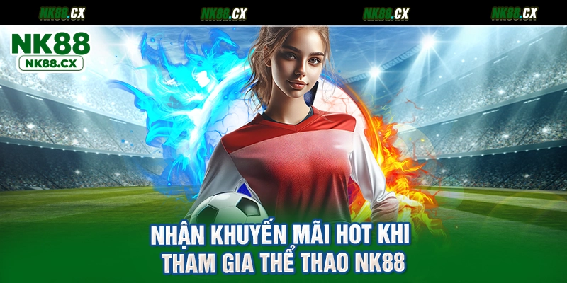 Nhận khuyến mãi hot khi tham gia thể thao NK88