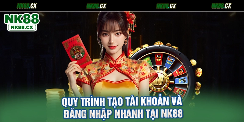 Quy Trình Tạo Tài Khoản Và Đăng Nhập Nhanh Tại NK88