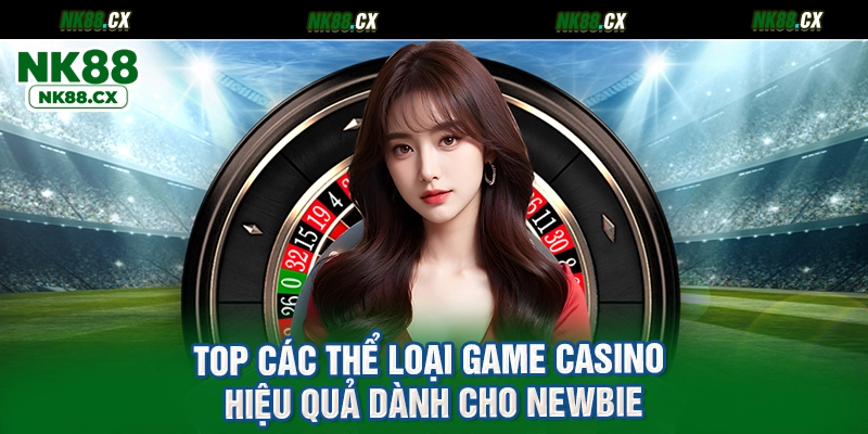 TOP các thể loại game casino hiệu quả dành cho newbie