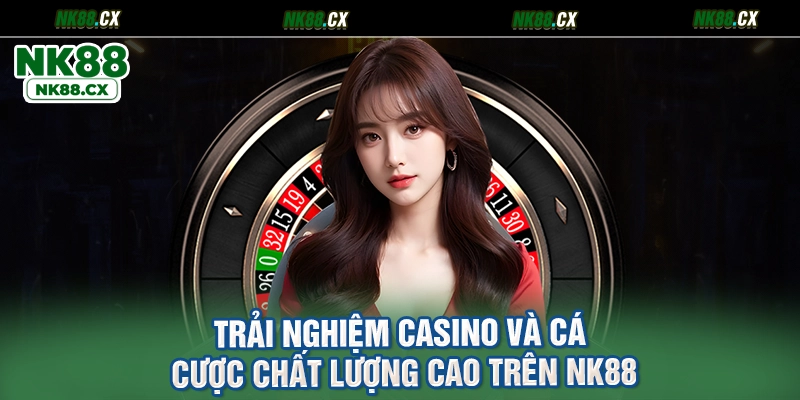 Trải Nghiệm Casino Và Cá Cược Chất Lượng Cao Trên NK88