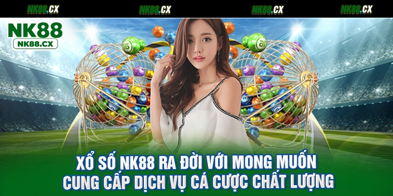 Xổ số NK88 ra đời với mong muốn cung cấp dịch vụ cá cược chất lượng