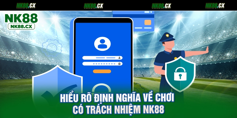 Hiểu rõ định nghĩa về chơi có trách nhiệm NK88