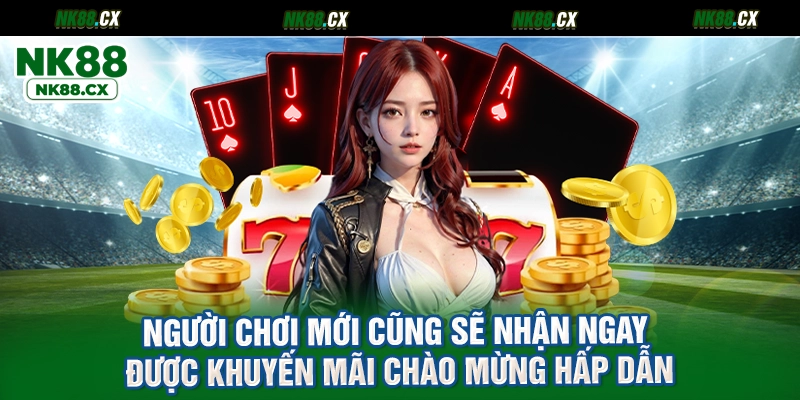 Người chơi mới cũng sẽ nhận ngay được khuyến mãi chào mừng hấp dẫn