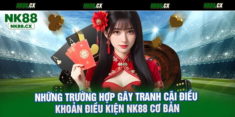 Những trường hợp gây tranh cãi điều khoản và điều kiện NK88 cơ bản