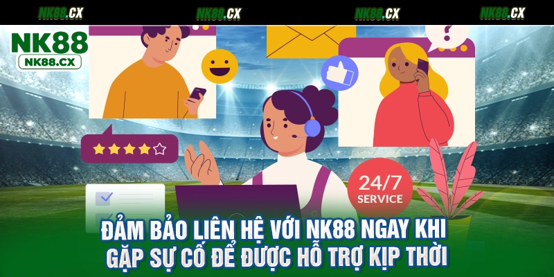 Đảm bảo liên hệ với NK88 ngay khi gặp sự cố để được hỗ trợ kịp thời