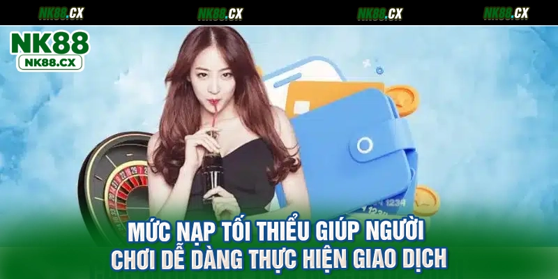 Mức nạp tối thiểu giúp người chơi dễ dàng thực hiện giao dịch