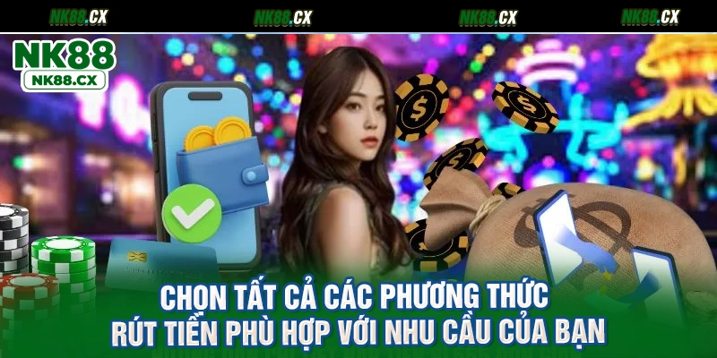Chọn tất cả các phương thức rút tiền phù hợp với nhu cầu của bạn