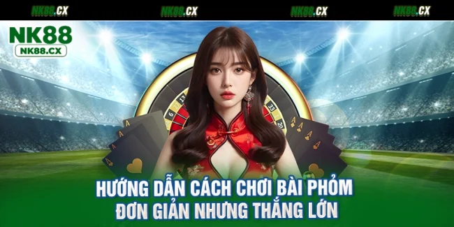 Hướng dẫn cách chơi bài phỏm đơn giản nhưng thắng lớn