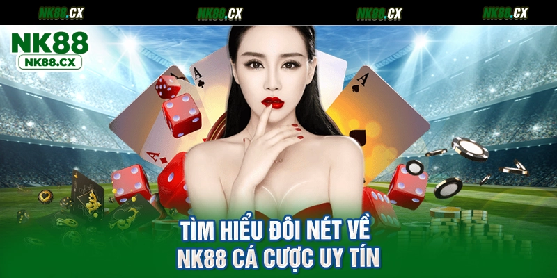 Tìm hiểu đôi nét về NK88 cá cược uy tín