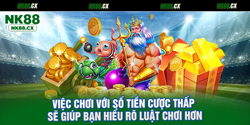 Việc chơi với số tiền cược thấp sẽ giúp bạn hiểu rõ luật chơi hơn