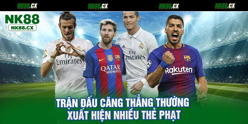 Trận đấu căng thẳng thường xuất hiện nhiều thẻ phạt