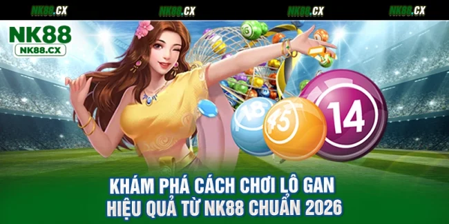 Khám Phá Cách Chơi Lô Gan Hiệu Quả Từ NK88 Chuẩn 2026