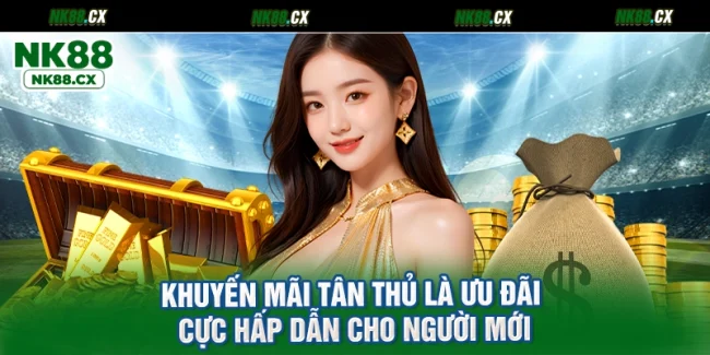 Khuyến Mãi Tân Thủ Là Ưu Đãi Cực Hấp Dẫn Cho Người Mới